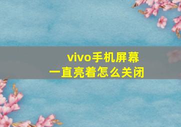 vivo手机屏幕一直亮着怎么关闭