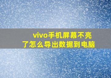 vivo手机屏幕不亮了怎么导出数据到电脑