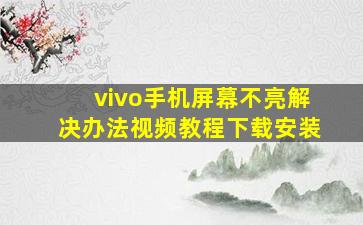 vivo手机屏幕不亮解决办法视频教程下载安装