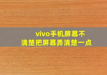 vivo手机屏幕不清楚把屏幕弄清楚一点