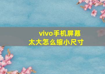 vivo手机屏幕太大怎么缩小尺寸