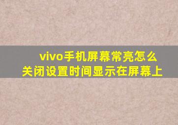 vivo手机屏幕常亮怎么关闭设置时间显示在屏幕上