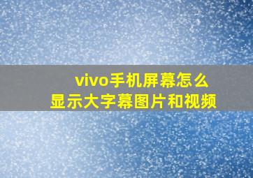 vivo手机屏幕怎么显示大字幕图片和视频