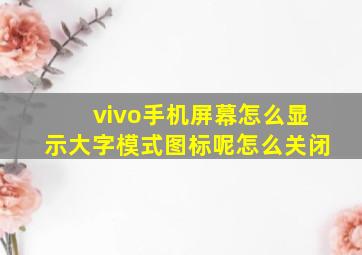 vivo手机屏幕怎么显示大字模式图标呢怎么关闭