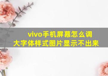 vivo手机屏幕怎么调大字体样式图片显示不出来