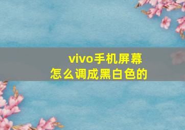 vivo手机屏幕怎么调成黑白色的