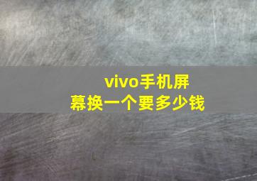 vivo手机屏幕换一个要多少钱