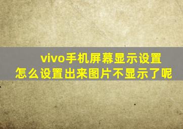 vivo手机屏幕显示设置怎么设置出来图片不显示了呢