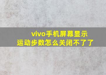 vivo手机屏幕显示运动步数怎么关闭不了了