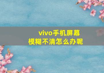 vivo手机屏幕模糊不清怎么办呢