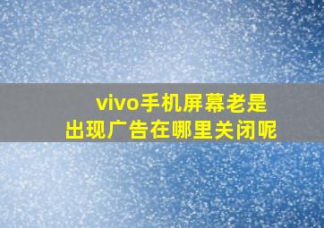 vivo手机屏幕老是出现广告在哪里关闭呢