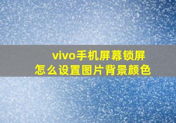 vivo手机屏幕锁屏怎么设置图片背景颜色