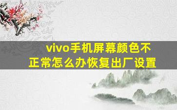 vivo手机屏幕颜色不正常怎么办恢复出厂设置