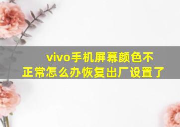 vivo手机屏幕颜色不正常怎么办恢复出厂设置了