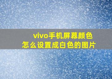 vivo手机屏幕颜色怎么设置成白色的图片