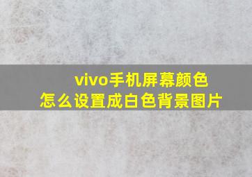 vivo手机屏幕颜色怎么设置成白色背景图片