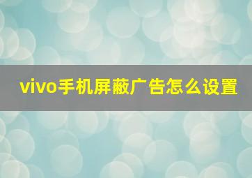 vivo手机屏蔽广告怎么设置