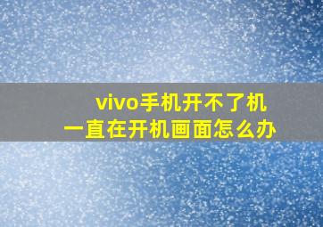 vivo手机开不了机一直在开机画面怎么办