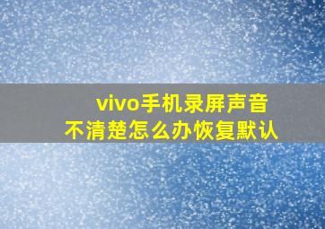 vivo手机录屏声音不清楚怎么办恢复默认