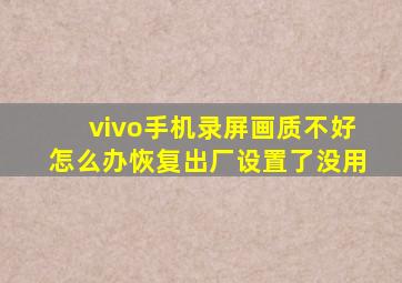 vivo手机录屏画质不好怎么办恢复出厂设置了没用