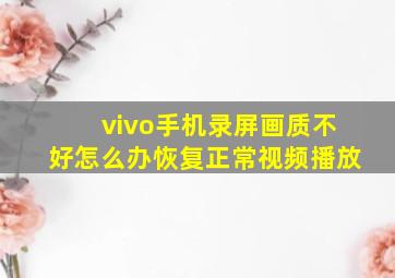 vivo手机录屏画质不好怎么办恢复正常视频播放