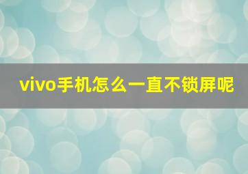 vivo手机怎么一直不锁屏呢