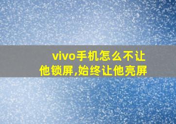 vivo手机怎么不让他锁屏,始终让他亮屏