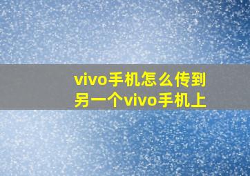 vivo手机怎么传到另一个vivo手机上