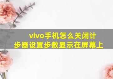 vivo手机怎么关闭计步器设置步数显示在屏幕上