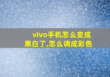 vivo手机怎么变成黑白了,怎么调成彩色