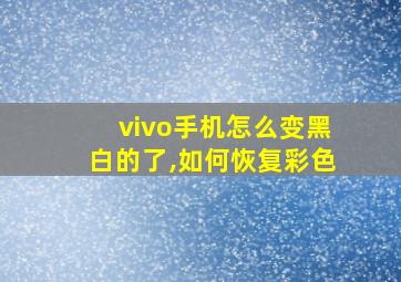 vivo手机怎么变黑白的了,如何恢复彩色