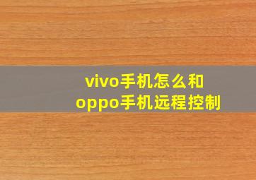 vivo手机怎么和oppo手机远程控制