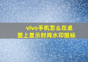 vivo手机怎么在桌面上显示时间水印图标