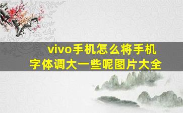 vivo手机怎么将手机字体调大一些呢图片大全