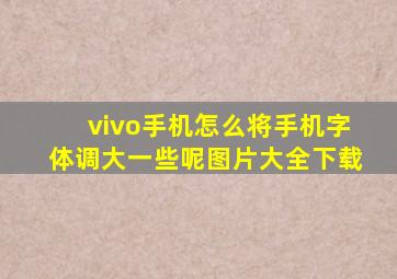 vivo手机怎么将手机字体调大一些呢图片大全下载