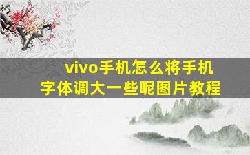 vivo手机怎么将手机字体调大一些呢图片教程