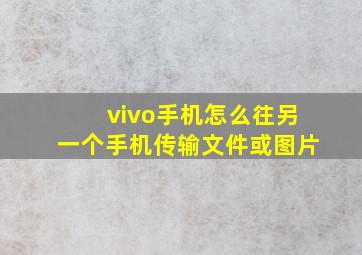 vivo手机怎么往另一个手机传输文件或图片