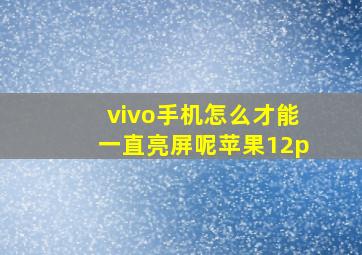 vivo手机怎么才能一直亮屏呢苹果12p