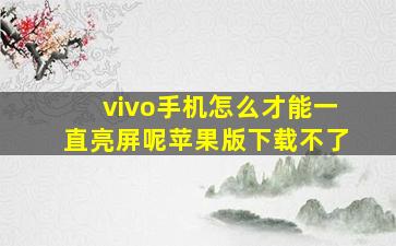 vivo手机怎么才能一直亮屏呢苹果版下载不了