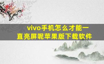 vivo手机怎么才能一直亮屏呢苹果版下载软件