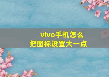 vivo手机怎么把图标设置大一点