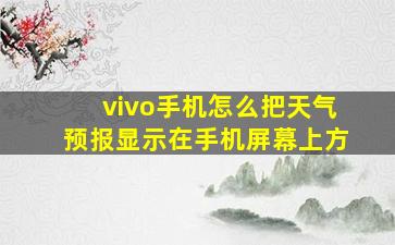 vivo手机怎么把天气预报显示在手机屏幕上方