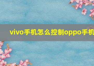 vivo手机怎么控制oppo手机