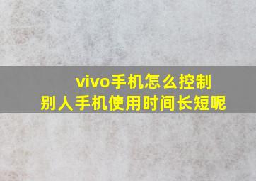 vivo手机怎么控制别人手机使用时间长短呢