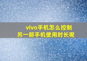 vivo手机怎么控制另一部手机使用时长呢