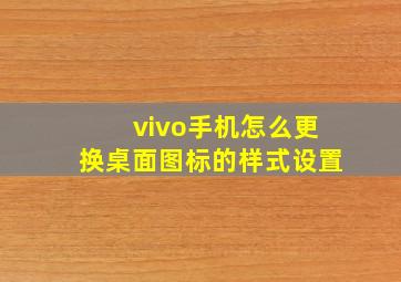 vivo手机怎么更换桌面图标的样式设置