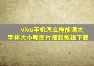 vivo手机怎么样能调大字体大小呢图片视频教程下载