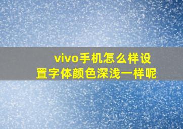 vivo手机怎么样设置字体颜色深浅一样呢