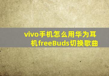 vivo手机怎么用华为耳机freeBuds切换歌曲