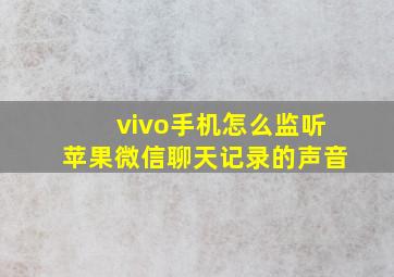 vivo手机怎么监听苹果微信聊天记录的声音